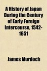 A History of Japan During the Century of Early Foreign Intercourse 15421651
