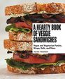 A Hearty Book of Veggie Sandwiches Vegan and Vegetarian Paninis Wraps Rolls and More