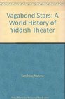 Vagabond Stars A World History of Yiddish Theater