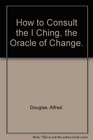 How to Consult the I Ching the Oracle of Change