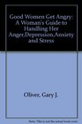 Good Women Get Angry A Woman's Guide to Handling Her Anger Depression Anxiety and Stress