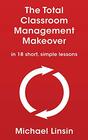 The Total Classroom Management Makeover in 18 short simple lessons