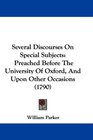 Several Discourses On Special Subjects Preached Before The University Of Oxford And Upon Other Occasions