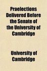 Praelections Delivered Before the Senate of the University of Cambridge