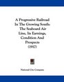 A Progressive Railroad In The Growing South: The Seaboard Air Line, Its Earnings, Condition And Prospects (1917)