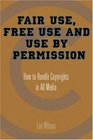 Fair Use Free Use and Use by Permission How to Handle Copyrights in All Media