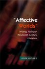 Affective Worlds Writing Feeling and NineteenthCentury Literature