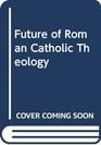 The Future of Roman Catholic Theology
