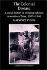 The Colonial Disease  A Social History of Sleeping Sickness in Northern Zaire 19001940