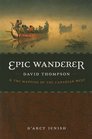 Epic Wanderer David Thompson and the Mapping of the Canadian West