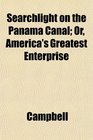 Searchlight on the Panama Canal Or America's Greatest Enterprise