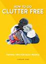 How to Go Clutter Free Tidying tips for busy people