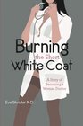 Burning the Short White Coat A Story of Becoming a Woman Doctor