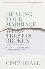 Healing Your Marriage When Trust Is Broken Finding Forgiveness and Restoration
