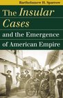 The Insular Cases And the Emergence of American Empire
