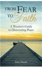 From Fear to Faith A Worrier's Guide to Discovering Peace