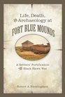 Life Death and Archaeology at Fort Blue Mounds A Settlers' Fortification of the Black Hawk War