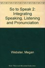 So to Speak 2 Integrating Speaking Listening and Pronunciation