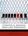 Chester A Arthur Man and President