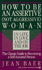 How to Be an Assertive (Not Aggressive) Woman in Life, in Love, and On the Job : The Total Guide to Self-Assertiveness