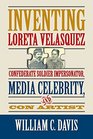 Inventing Loreta Velasquez Confederate Soldier Impersonator Media Celebrity and Con Artist