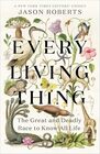 Every Living Thing The Great and Deadly Race to Know All Life
