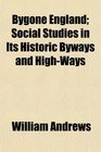 Bygone England Social Studies in Its Historic Byways and HighWays