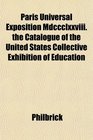 Paris Universal Exposition Mdccclxxviii the Catalogue of the United States Collective Exhibition of Education