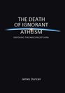 The Death of Ignorant Atheism Exposing Modern Atheism for What It Really Is