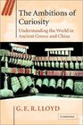 The Ambitions of Curiosity  Understanding the World in Ancient Greece and China