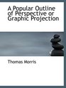 A Popular Outline of Perspective or Graphic Projection