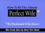 How to Be the Almost Perfect Wife By Husbands Who Know