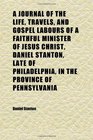 A Journal of the Life Travels and Gospel Labours of a Faithful Minister of Jesus Christ Daniel Stanton Late of Philadelphia in the