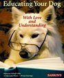 Educating Your Dog With Love and Understanding The Basics of Appropriate Training for All Dogs from Puppyhood Through Adulthood