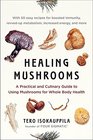Healing Mushrooms A Practical and Culinary Guide to Using Mushrooms for Whole Body Health
