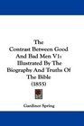 The Contrast Between Good And Bad Men V1 Illustrated By The Biography And Truths Of The Bible