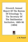Eleventh Annual Report Of The Bureau Of Ethnology To The Secretary Of The Smithsonian Institution 188990