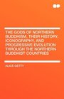 The Gods of Northern Buddhism Their History Iconography and Progressive Evolution Through the Northern Buddhist Countries