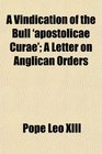 A Vindication of the Bull 'apostolicae Curae' A Letter on Anglican Orders