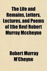 The Life and Remains Letters Lectures and Poems of  Robert Murray Mccheyne