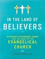In the Land of Believers An Outsider's Extraordinary Journey into the Heart of the Evangelical Church