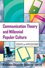 Communication Theory and Millennial Popular Culture Essays and Applications