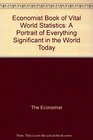 ECONOMIST BOOK OF VITAL WORLD STATISTICS A PORTRAIT OF EVERYTHING SIGNIFICANT IN THE WORLD TODAY