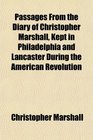 Passages From the Diary of Christopher Marshall Kept in Philadelphia and Lancaster During the American Revolution