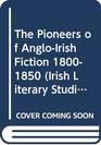 The Pioneers of AngloIrish Fiction 18001850