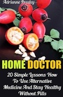 Home Doctor: 20 Simple Lessons How To Use Alternative Medicine And Stay Healthy Without Pills: (Health, Alternative Medicine, Survival) (Natural Health & Natural Cures Series)