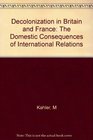 Decolonization in Britain and France The Domestic Consequences of International Relations