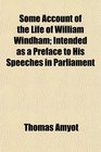 Some Account of the Life of William Windham Intended as a Preface to His Speeches in Parliament