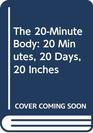 The 20-Minute Body: 20 Minutes, 20 Days, 20 Inches