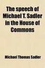 The speech of Michael T Sadler in the House of Commons